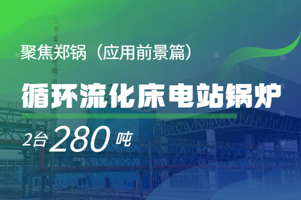   聚焦鄭鍋2*280t/h循環(huán)流化床電站鍋爐（應用前景篇）