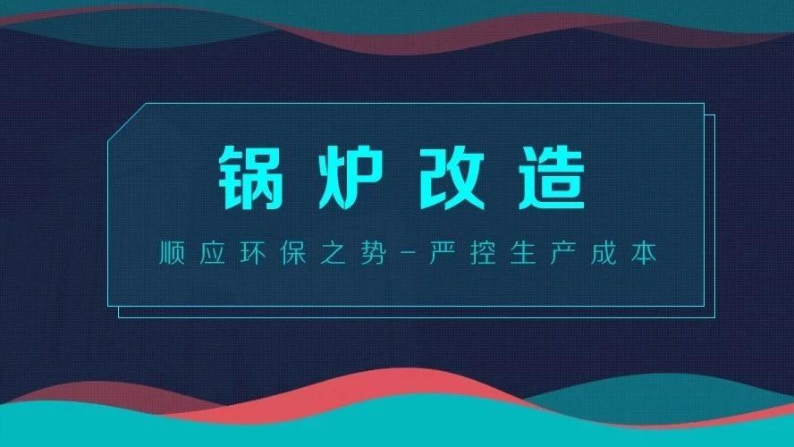 鍋爐改造——順應環(huán)保之勢，嚴控生產(chǎn)成本